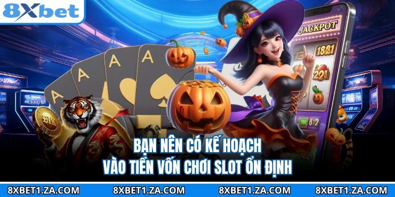 Bạn nên có kế hoạch vào tiền vốn chơi slot ổn định