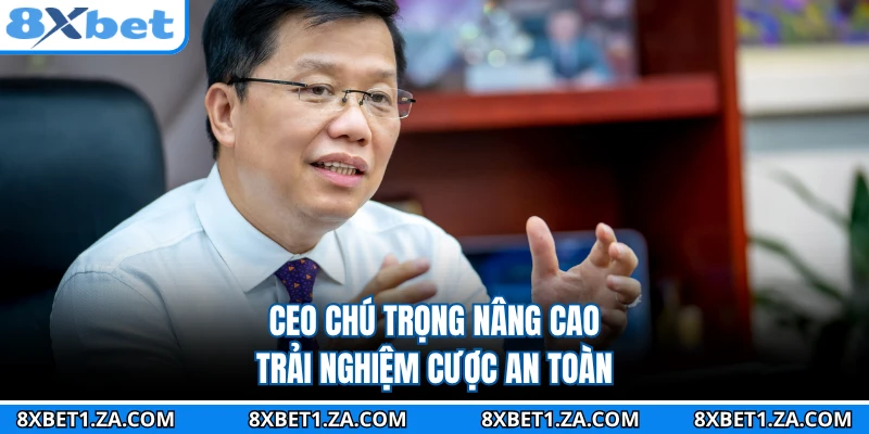 CEO chú trọng nâng cao trải nghiệm cược an toàn