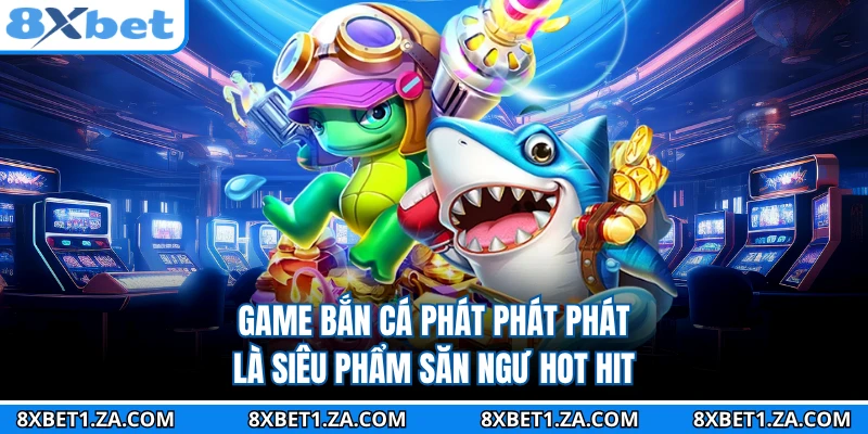Game bắn cá phát phát phát là siêu phẩm săn ngư hot hit