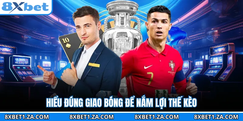 Hiểu đúng giao bóng để nắm lợi thế kèo