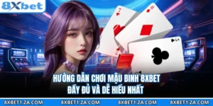 Hướng Dẫn Chơi Mậu Binh 8XBET Đầy Đủ Và Dễ Hiểu Nhất