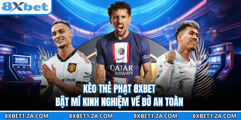 Kèo Thẻ Phạt 8XBET - Bật Mí Kinh Nghiệm Về Bờ An Toàn