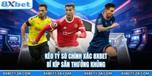 Kèo Tỷ Số Chính Xác 8XBET - Bí Kíp Săn Thưởng Khủng
