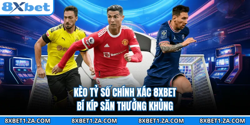 Kèo Tỷ Số Chính Xác 8XBET - Bí Kíp Săn Thưởng Khủng