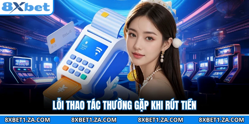 Lỗi thao tác thường gặp khi rút tiền