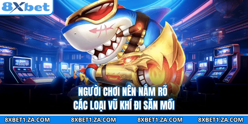 Người chơi nên nắm rõ các loại vũ khí đi săn mồi