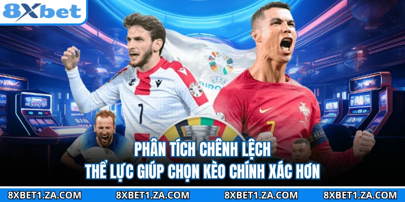 Phân tích chênh lệch thể lực giúp chọn kèo chính xác hơn