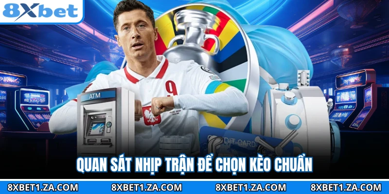 Quan sát nhịp trận để chọn kèo chuẩn